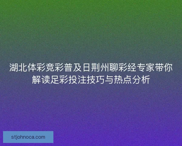 湖北体彩竞彩普及日荆州聊彩经专家带你解读足彩投注技巧与热点分析