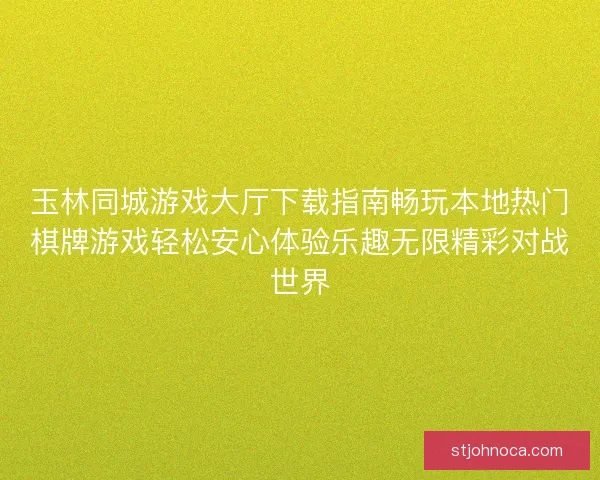 玉林同城游戏大厅下载指南畅玩本地热门棋牌游戏轻松安心体验乐趣无限精彩对战世界