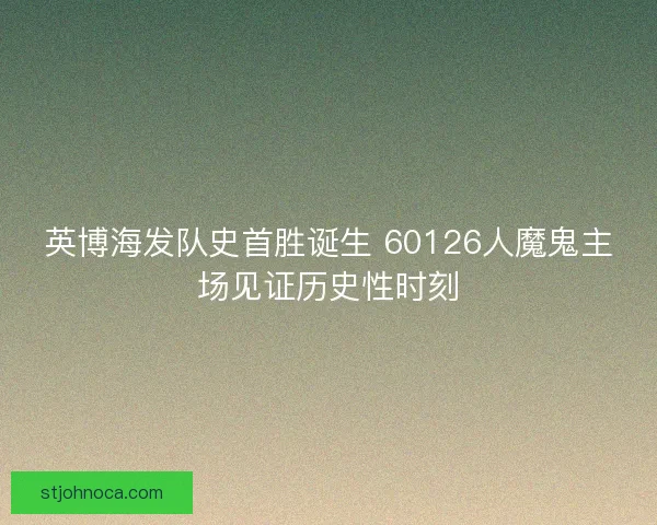 英博海发队史首胜诞生 60126人魔鬼主场见证历史性时刻