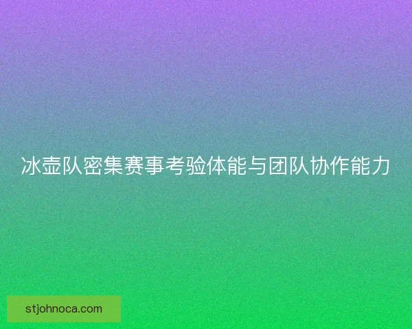 冰壶队密集赛事考验体能与团队协作能力