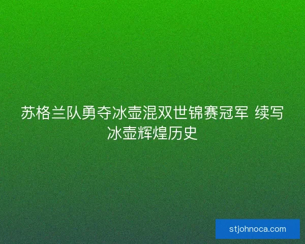 苏格兰队勇夺冰壶混双世锦赛冠军 续写冰壶辉煌历史