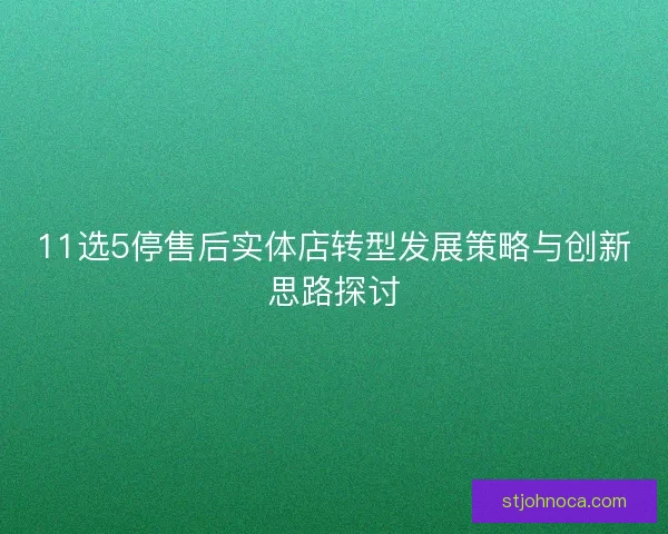 11选5停售后实体店转型发展策略与创新思路探讨