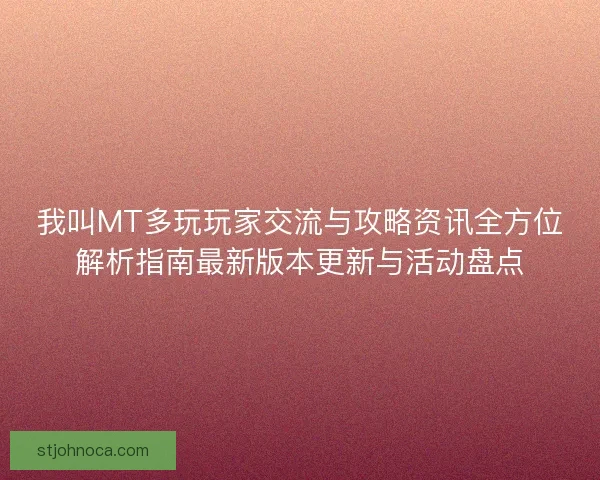 我叫MT多玩玩家交流与攻略资讯全方位解析指南最新版本更新与活动盘点