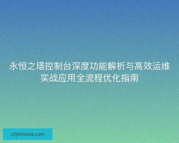 永恒之塔控制台深度功能解析与高效运维实战应用全流程优化指南